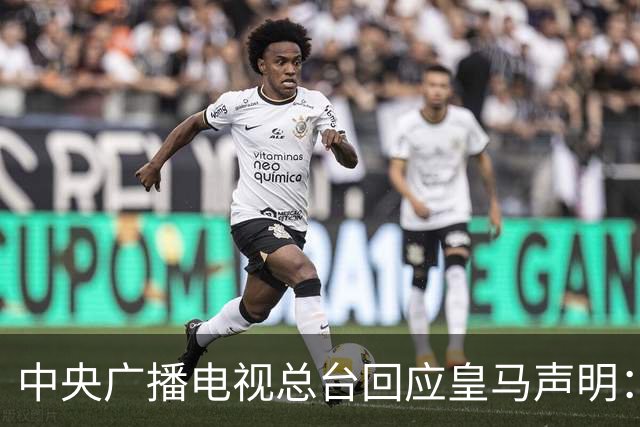 中央广播电视总台回应皇马声明：我们无法接受其立场