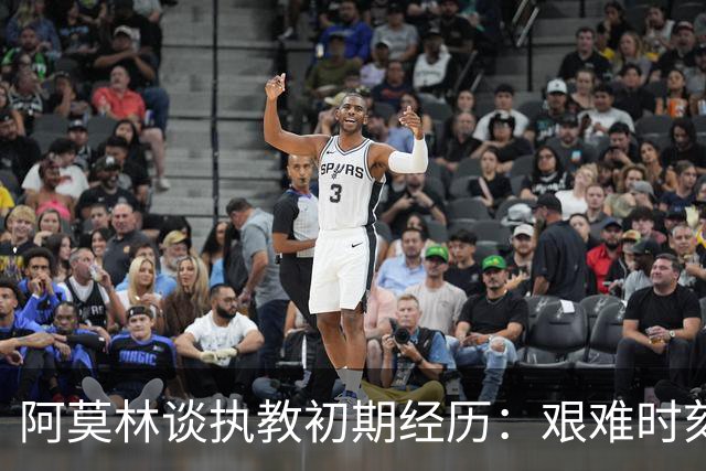 阿莫林谈执教初期经历：艰难时刻是成长契机