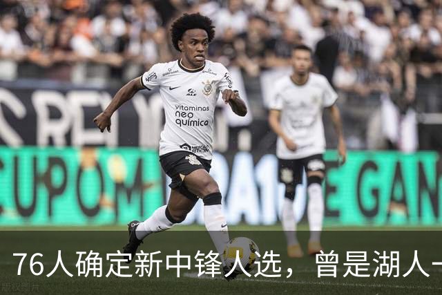 76人确定新中锋人选，曾是湖人一员…
